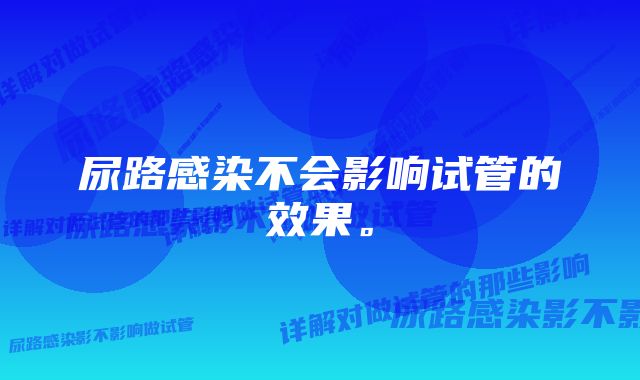 尿路感染不会影响试管的效果。