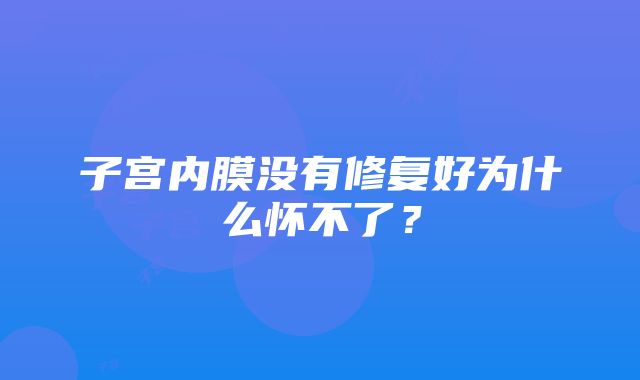 子宫内膜没有修复好为什么怀不了？