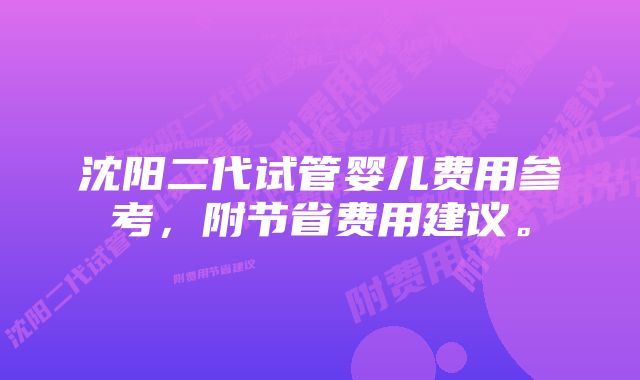 沈阳二代试管婴儿费用参考，附节省费用建议。