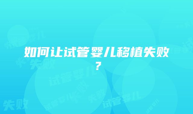 如何让试管婴儿移植失败？