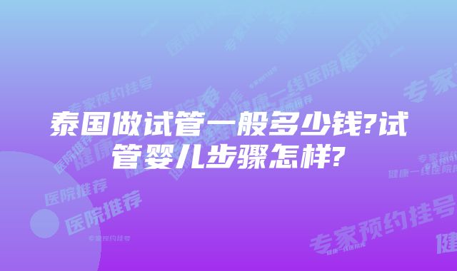 泰国做试管一般多少钱?试管婴儿步骤怎样?