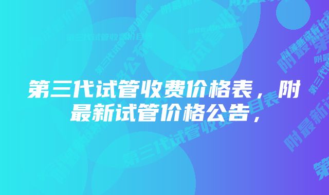 第三代试管收费价格表，附最新试管价格公告，