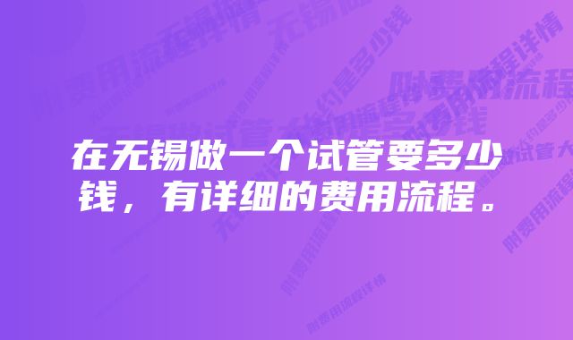 在无锡做一个试管要多少钱，有详细的费用流程。