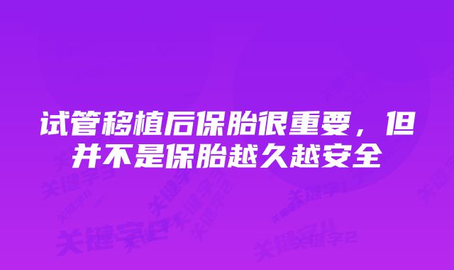 试管移植后保胎很重要，但并不是保胎越久越安全