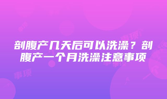 剖腹产几天后可以洗澡？剖腹产一个月洗澡注意事项