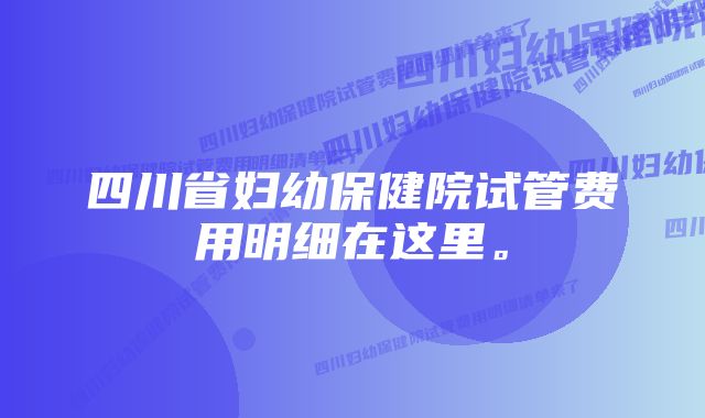 四川省妇幼保健院试管费用明细在这里。