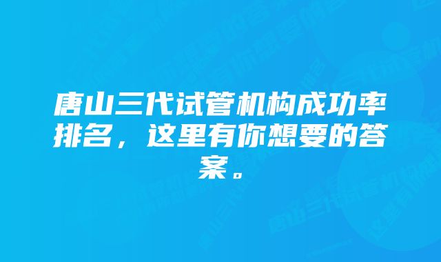 唐山三代试管机构成功率排名，这里有你想要的答案。