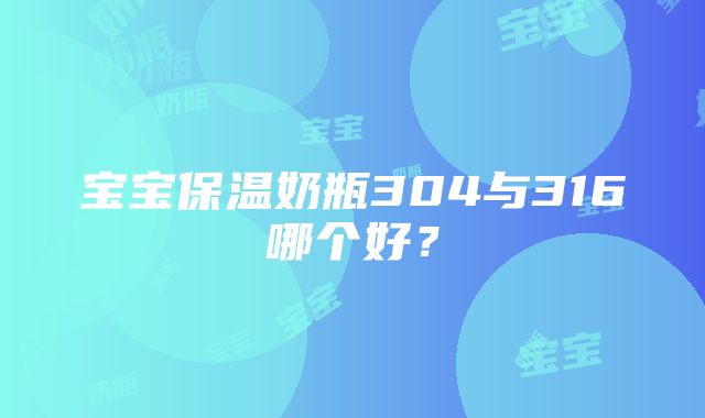 宝宝保温奶瓶304与316哪个好？