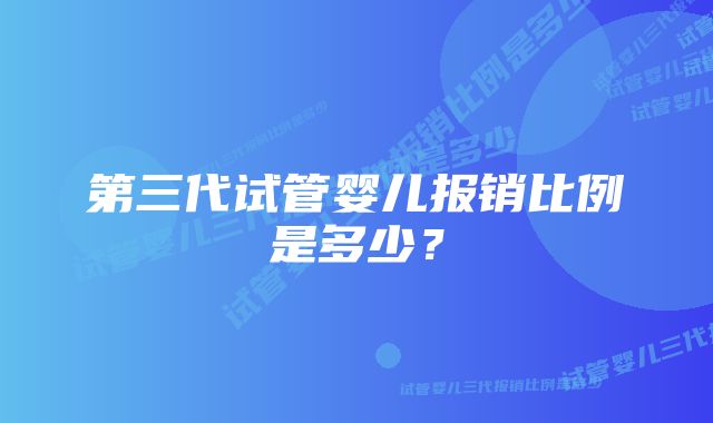 第三代试管婴儿报销比例是多少？