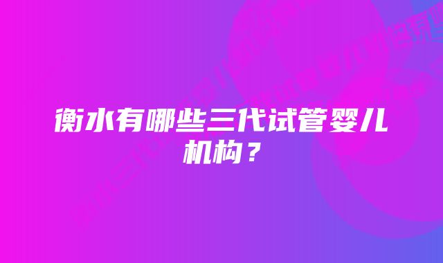 衡水有哪些三代试管婴儿机构？