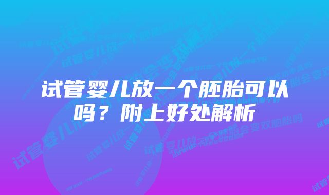 试管婴儿放一个胚胎可以吗？附上好处解析