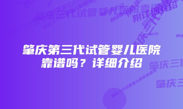 肇庆第三代试管婴儿医院靠谱吗？详细介绍