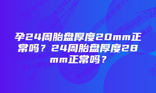 孕24周胎盘厚度20mm正常吗？24周胎盘厚度28mm正常吗？