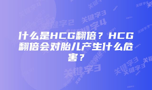 什么是HCG翻倍？HCG翻倍会对胎儿产生什么危害？