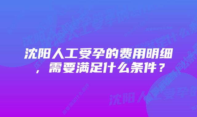 沈阳人工受孕的费用明细，需要满足什么条件？