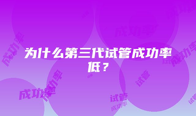 为什么第三代试管成功率低？