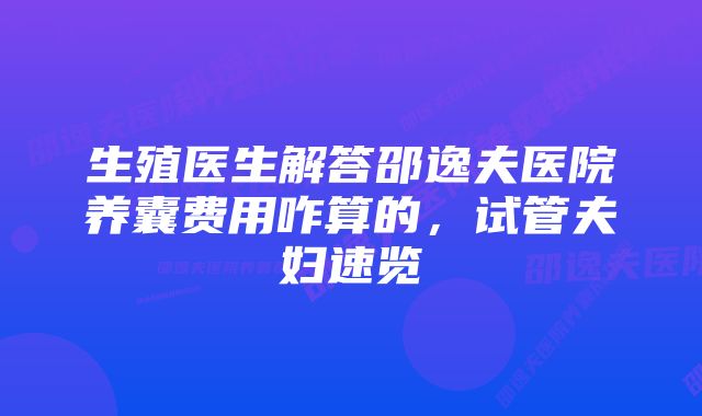 生殖医生解答邵逸夫医院养囊费用咋算的，试管夫妇速览