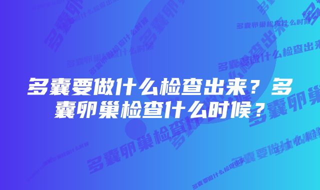 多囊要做什么检查出来？多囊卵巢检查什么时候？