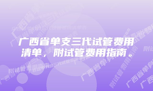 广西省单支三代试管费用清单，附试管费用指南。