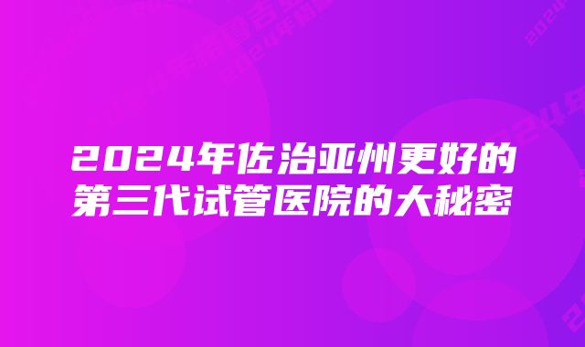 2024年佐治亚州更好的第三代试管医院的大秘密