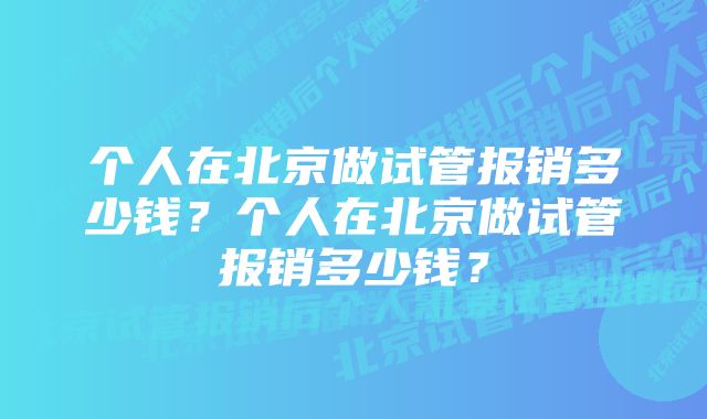 个人在北京做试管报销多少钱？个人在北京做试管报销多少钱？