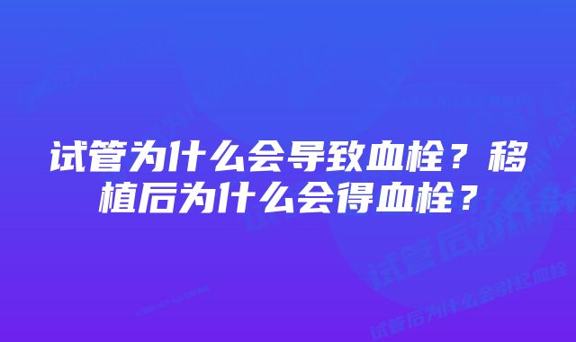 试管为什么会导致血栓？移植后为什么会得血栓？