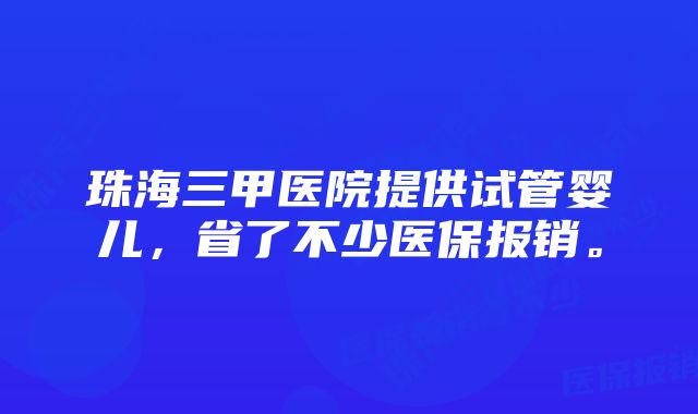 珠海三甲医院提供试管婴儿，省了不少医保报销。