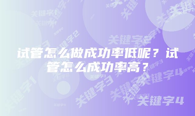 试管怎么做成功率低呢？试管怎么成功率高？