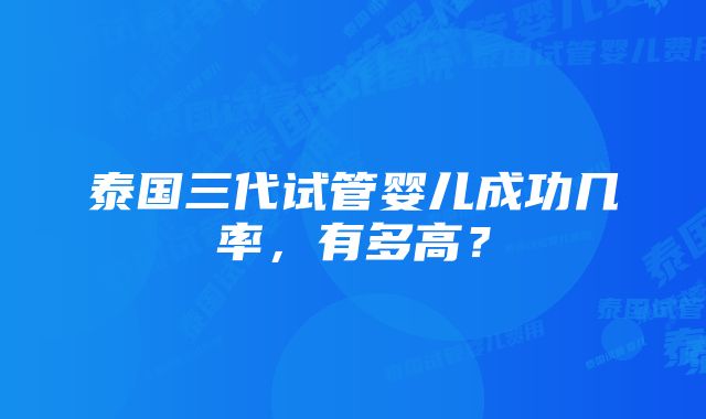 泰国三代试管婴儿成功几率，有多高？