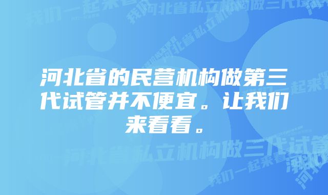 河北省的民营机构做第三代试管并不便宜。让我们来看看。