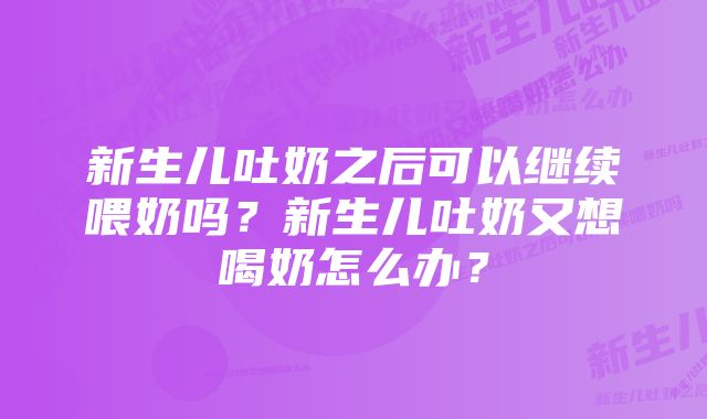 新生儿吐奶之后可以继续喂奶吗？新生儿吐奶又想喝奶怎么办？