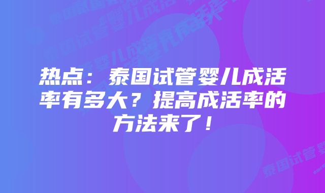 热点：泰国试管婴儿成活率有多大？提高成活率的方法来了！