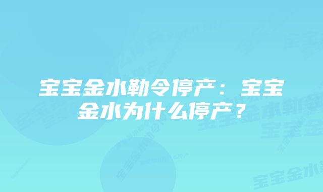 宝宝金水勒令停产：宝宝金水为什么停产？