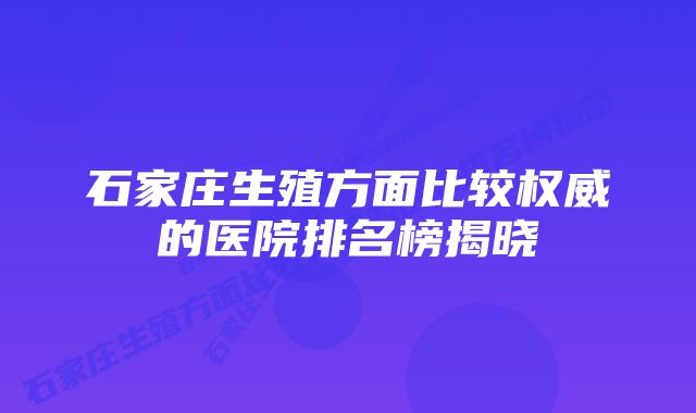 石家庄生殖方面比较权威的医院排名榜揭晓