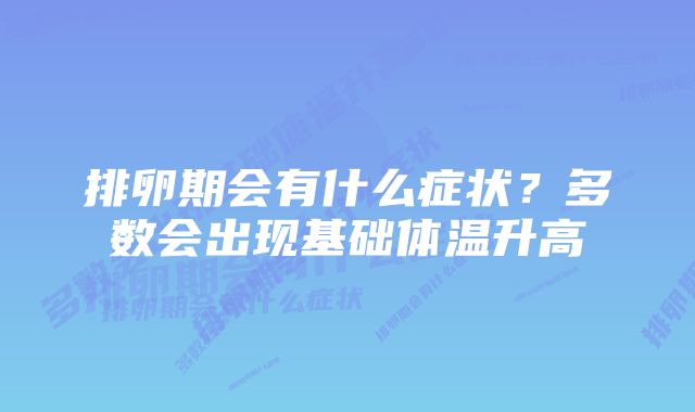 排卵期会有什么症状？多数会出现基础体温升高