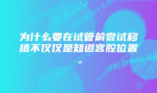 为什么要在试管前尝试移植不仅仅是知道宫腔位置。