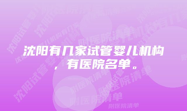 沈阳有几家试管婴儿机构，有医院名单。