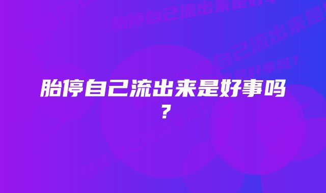 胎停自己流出来是好事吗？