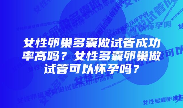 女性卵巢多囊做试管成功率高吗？女性多囊卵巢做试管可以怀孕吗？