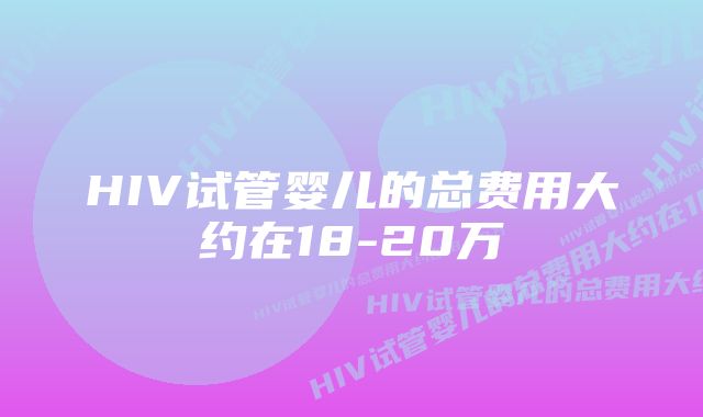 HIV试管婴儿的总费用大约在18-20万