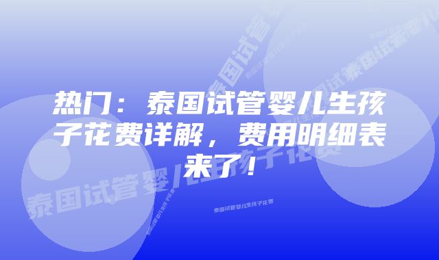 热门：泰国试管婴儿生孩子花费详解，费用明细表来了！