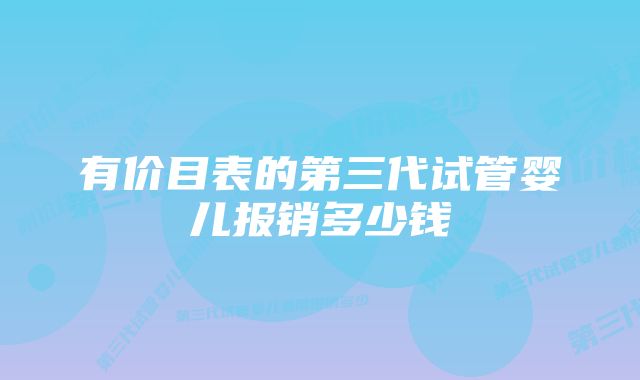 有价目表的第三代试管婴儿报销多少钱