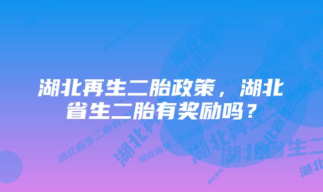 湖北再生二胎政策，湖北省生二胎有奖励吗？