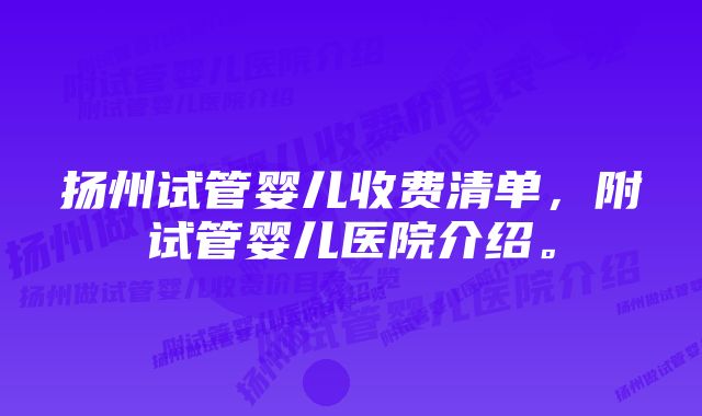 扬州试管婴儿收费清单，附试管婴儿医院介绍。