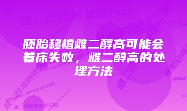 胚胎移植雌二醇高可能会着床失败，雌二醇高的处理方法