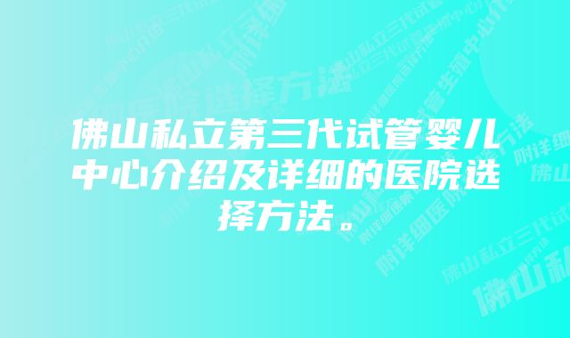 佛山私立第三代试管婴儿中心介绍及详细的医院选择方法。