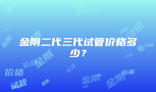 金刚二代三代试管价格多少？