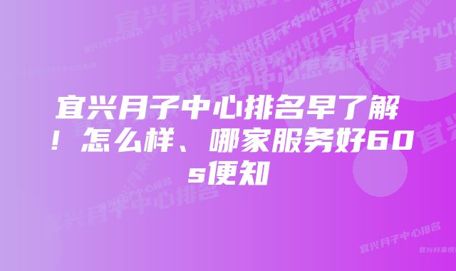 宜兴月子中心排名早了解！怎么样、哪家服务好60s便知