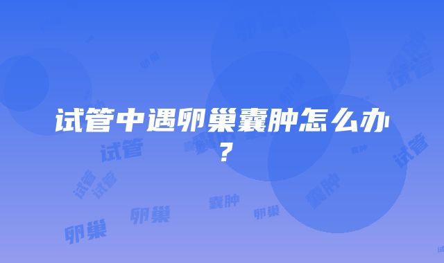 试管中遇卵巢囊肿怎么办？