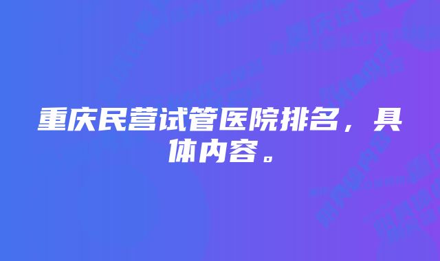 重庆民营试管医院排名，具体内容。